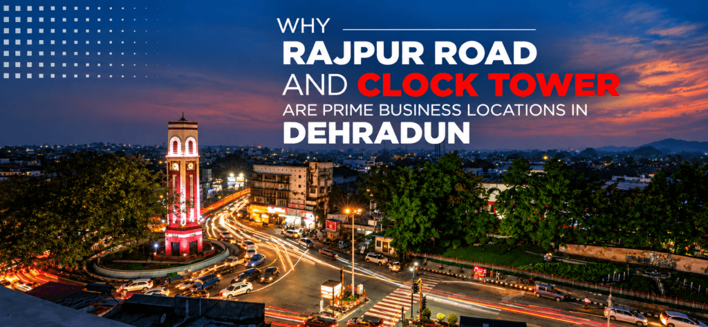 Why Rajpur Road and Clock Tower Are Prime Business Locations in Dehradun