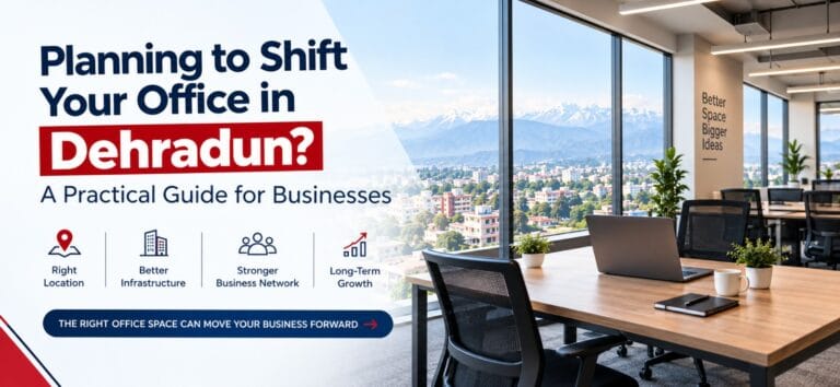 Planning to Shift Your Office in Dehradun? A Practical Guide for Businesses