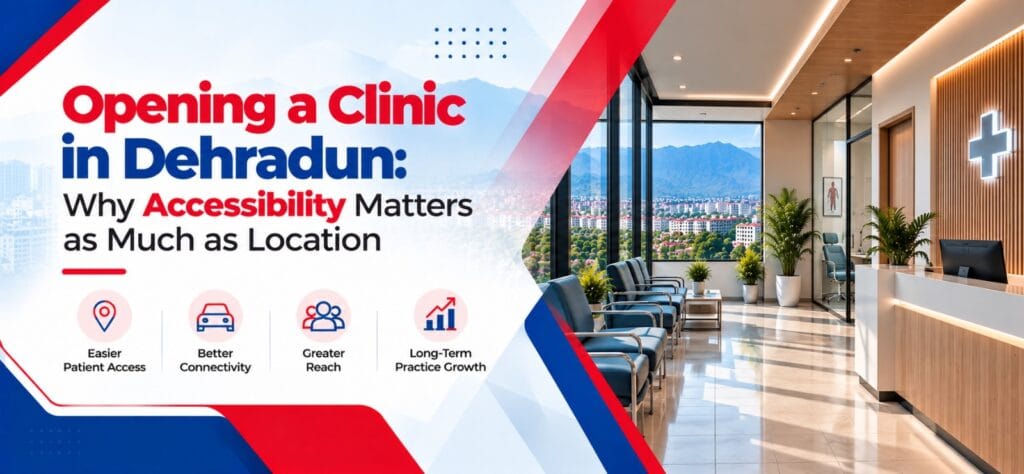 Opening a Clinic in Dehradun: Why Accessibility Matters as Much as Location